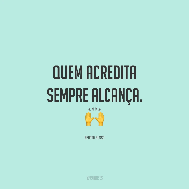 Quem acredita sempre alcança. ?