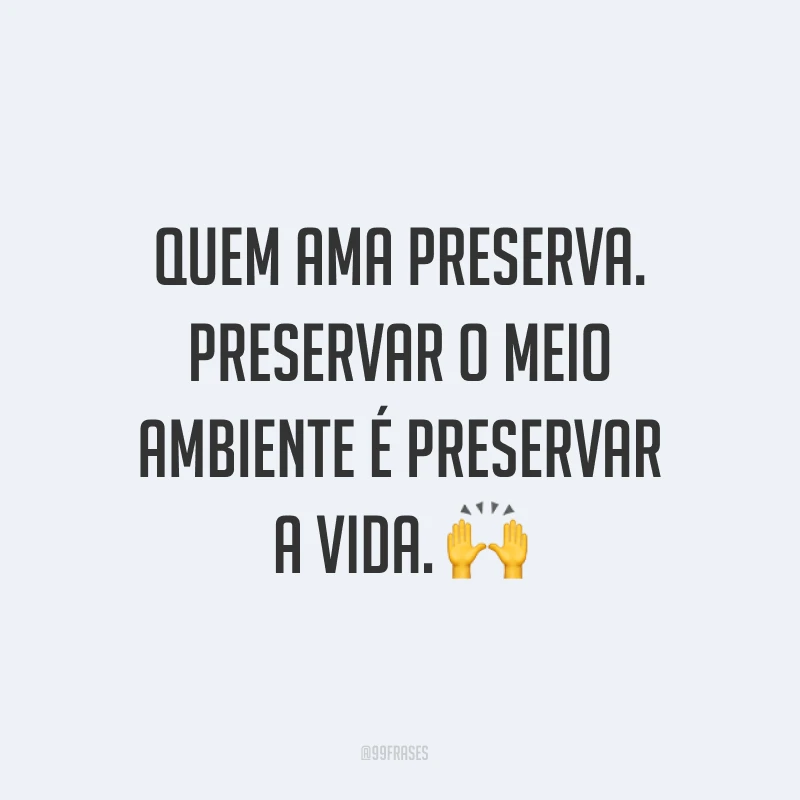 Quem ama preserva. Preservar o meio ambiente é preservar a vida. ?