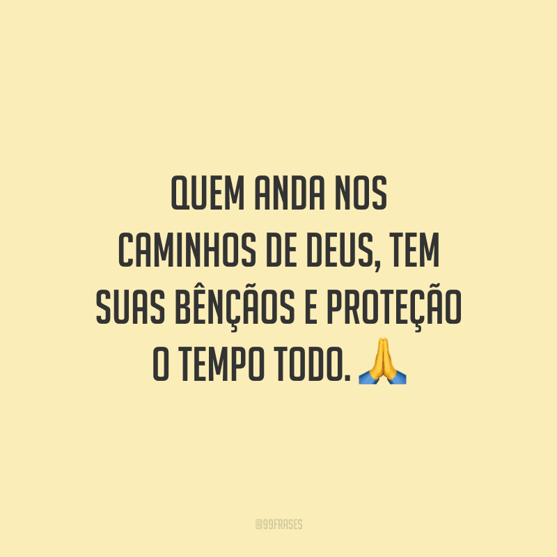 Quem anda nos caminhos de Deus, tem suas bênçãos e proteção o tempo todo.