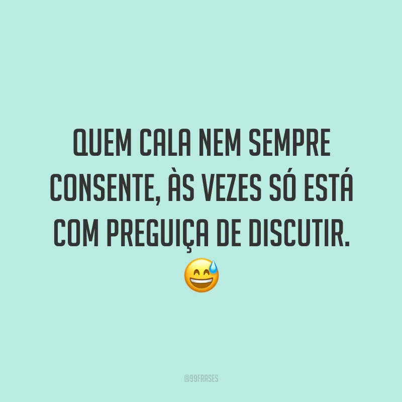 Quem cala nem sempre consente, às vezes só está com preguiça de discutir. 😅
