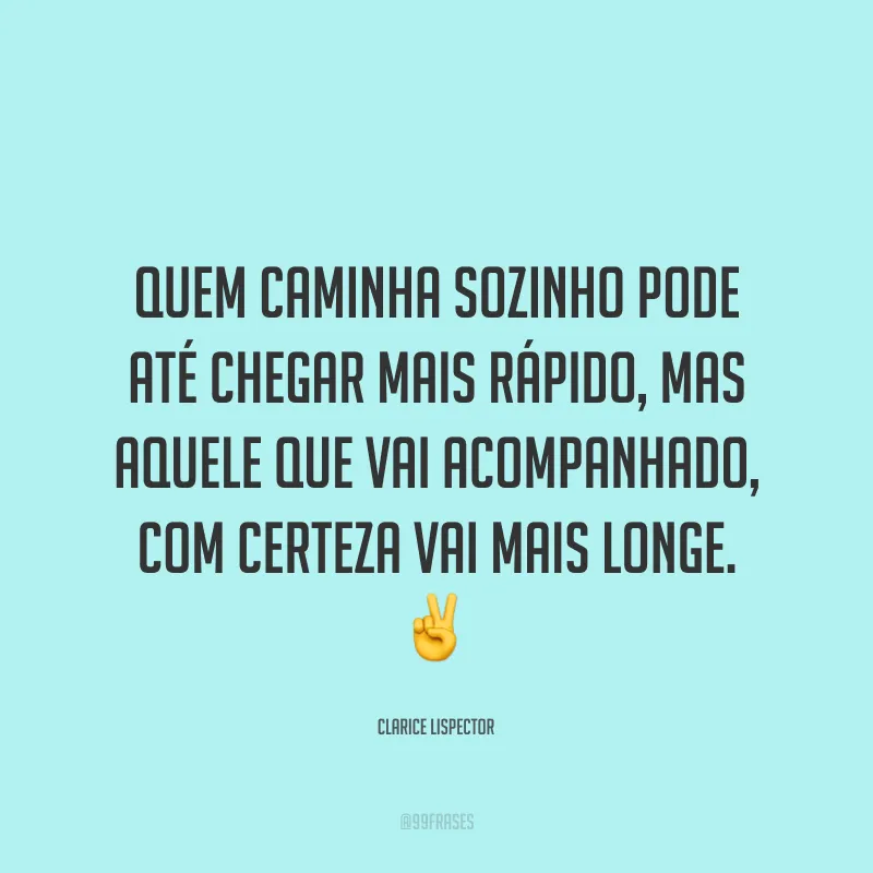 Quem caminha sozinho pode até chegar mais rápido, mas aquele que vai acompanhado, com certeza vai mais longe. ✌