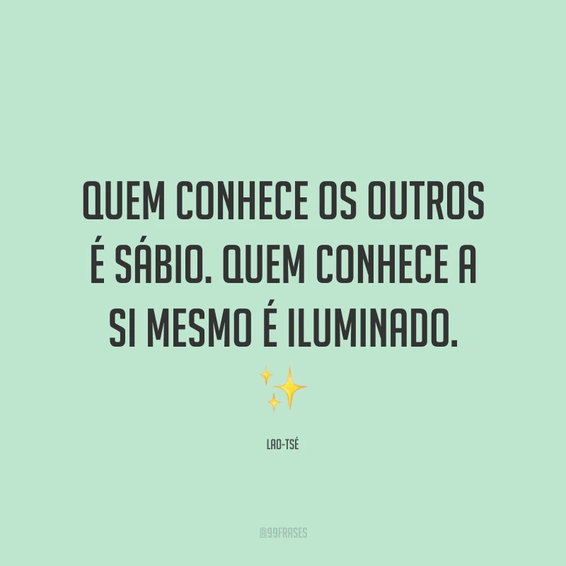 Quem conhece os outros é sábio. Quem conhece a si mesmo é iluminado.