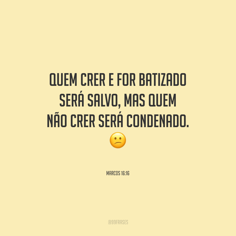Quem crer e for batizado será salvo, mas quem não crer será condenado.