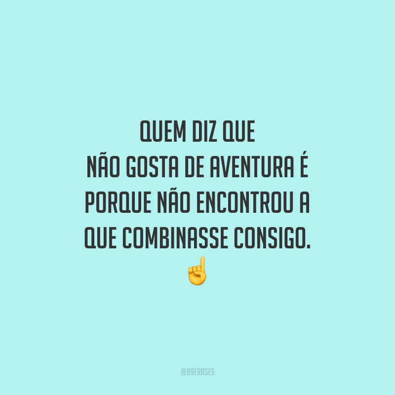 Quem diz que não gosta de aventura é porque não encontrou a que combinasse consigo.