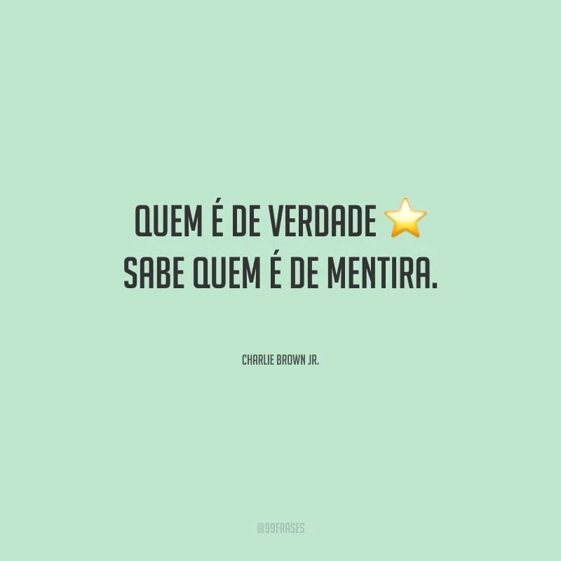 Quem é de verdade sabe quem é de mentira.