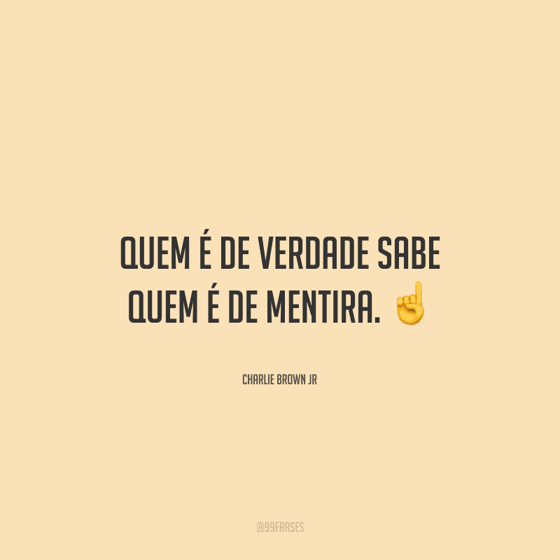 Quem é de verdade sabe quem é de mentira. 