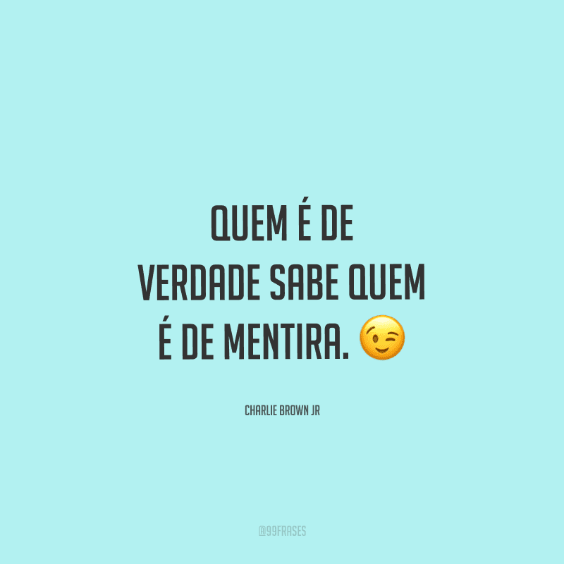 Quem é de verdade sabe quem é de mentira. 