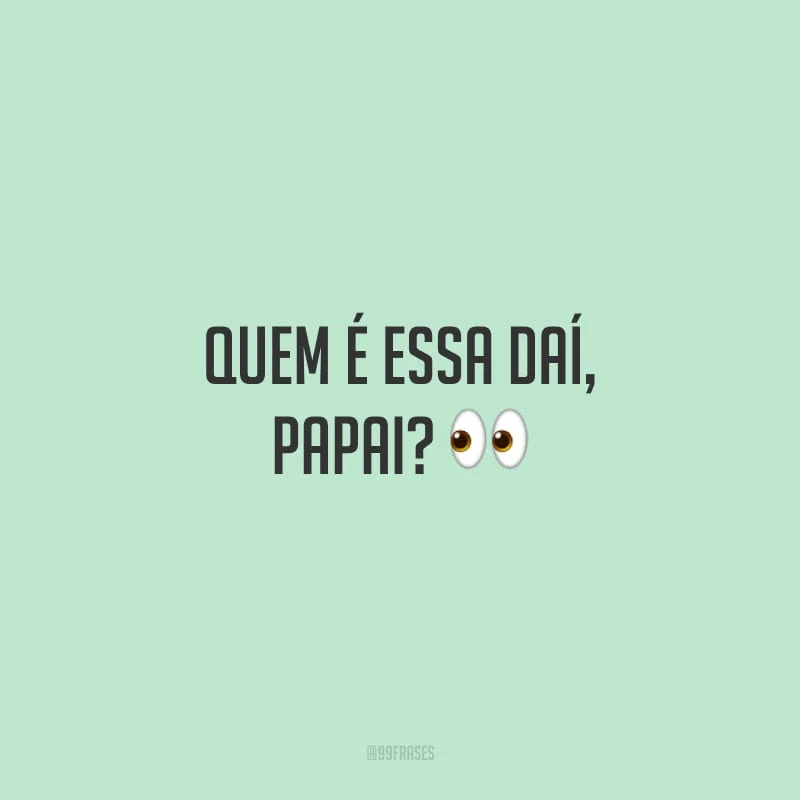 Quem é essa daí, papai?