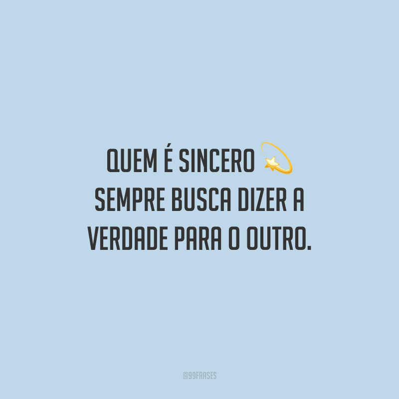 Quem é sincero sempre busca dizer a verdade para o outro.