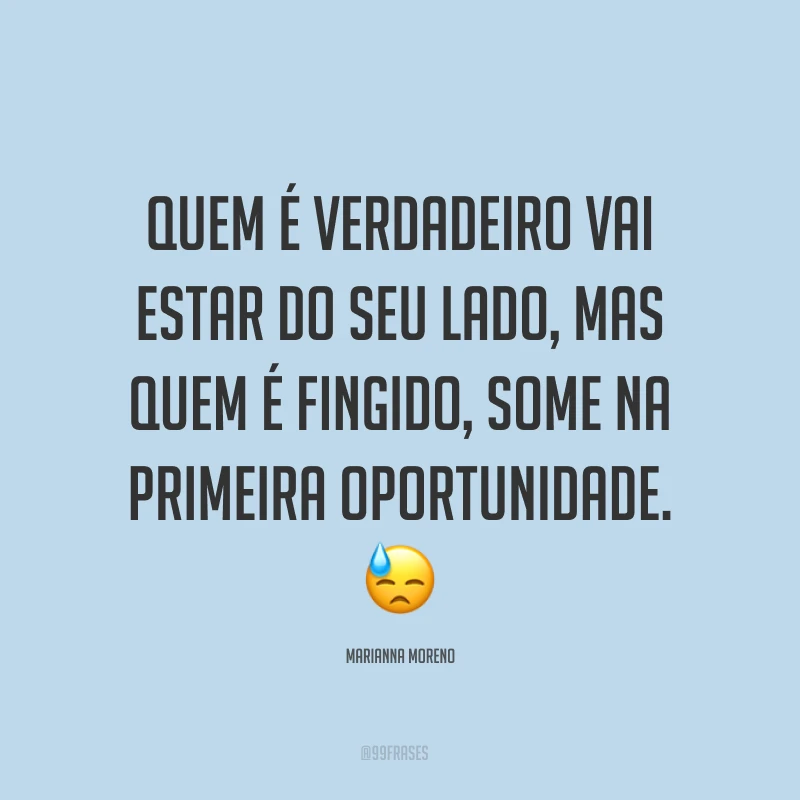 Quem é verdadeiro vai estar do seu lado, mas quem é fingido, some na primeira oportunidade. ?