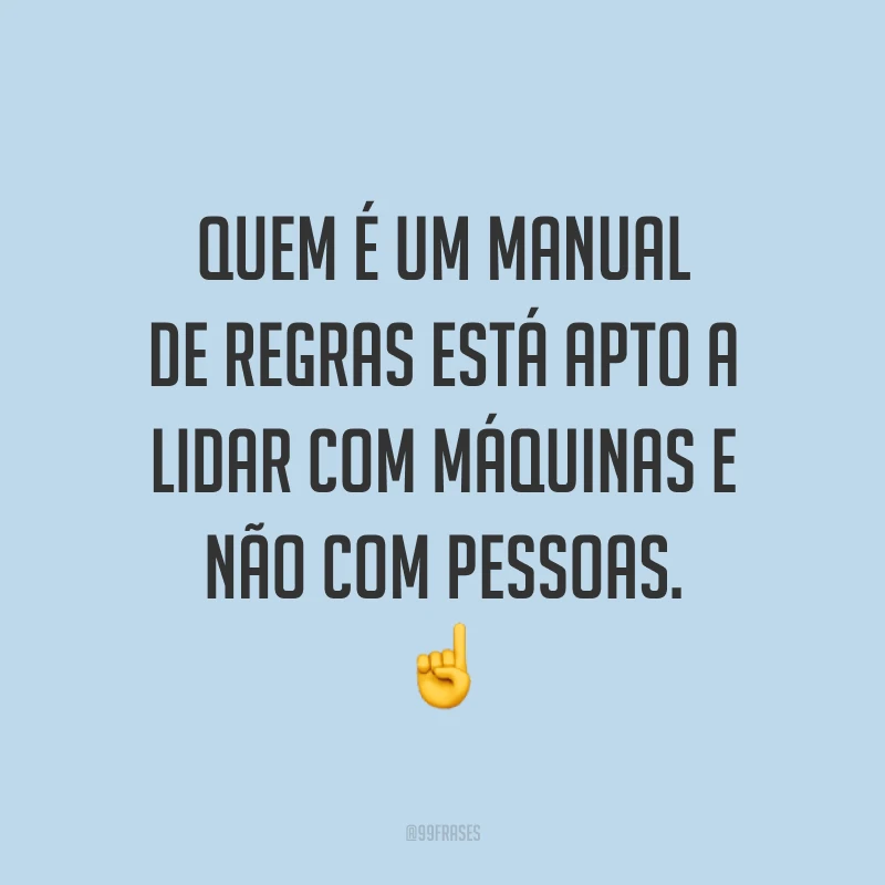 Quem é um manual de regras está apto a lidar com máquinas e não com pessoas. ☝️
