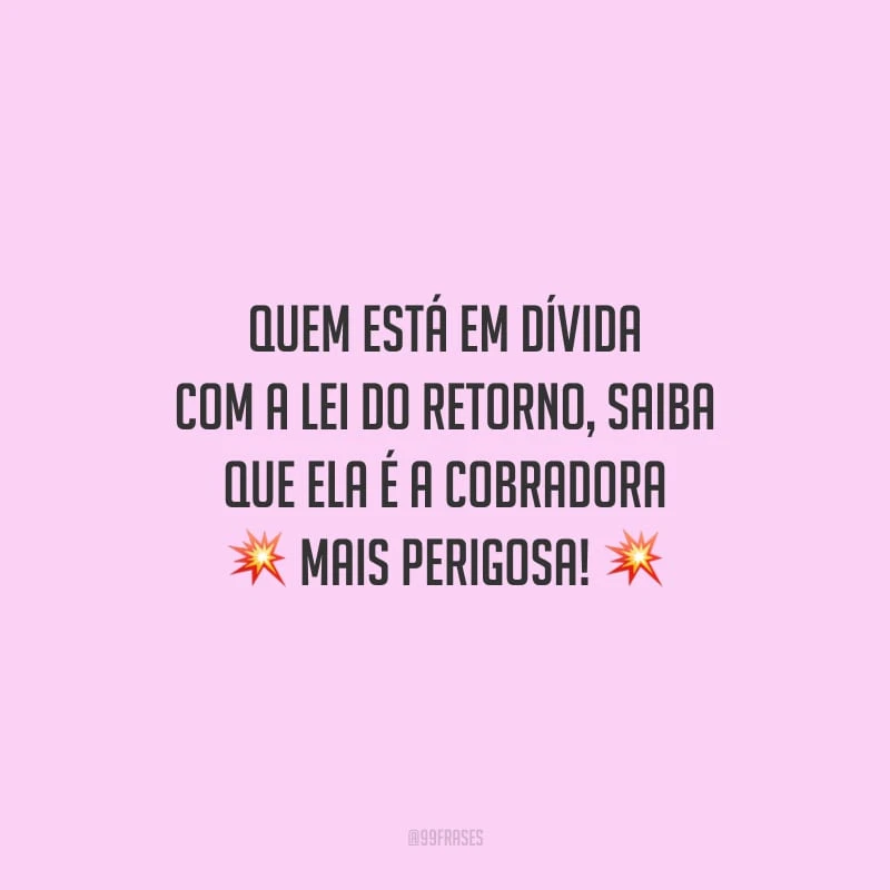 Quem está em dívida com a lei do retorno, saiba que ela é a cobradora mais perigosa!