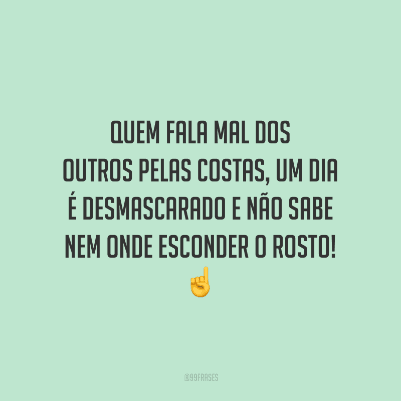 Quem fala mal dos outros pelas costas, um dia é desmascarado e não sabe nem onde esconder o rosto! 
