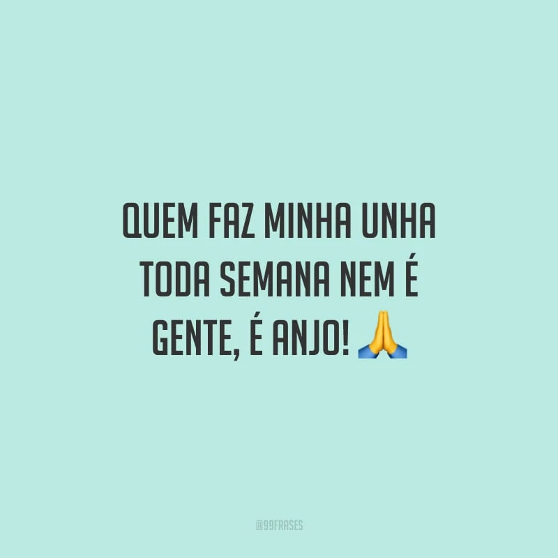 Quem faz minha unha toda semana nem é gente, é anjo!