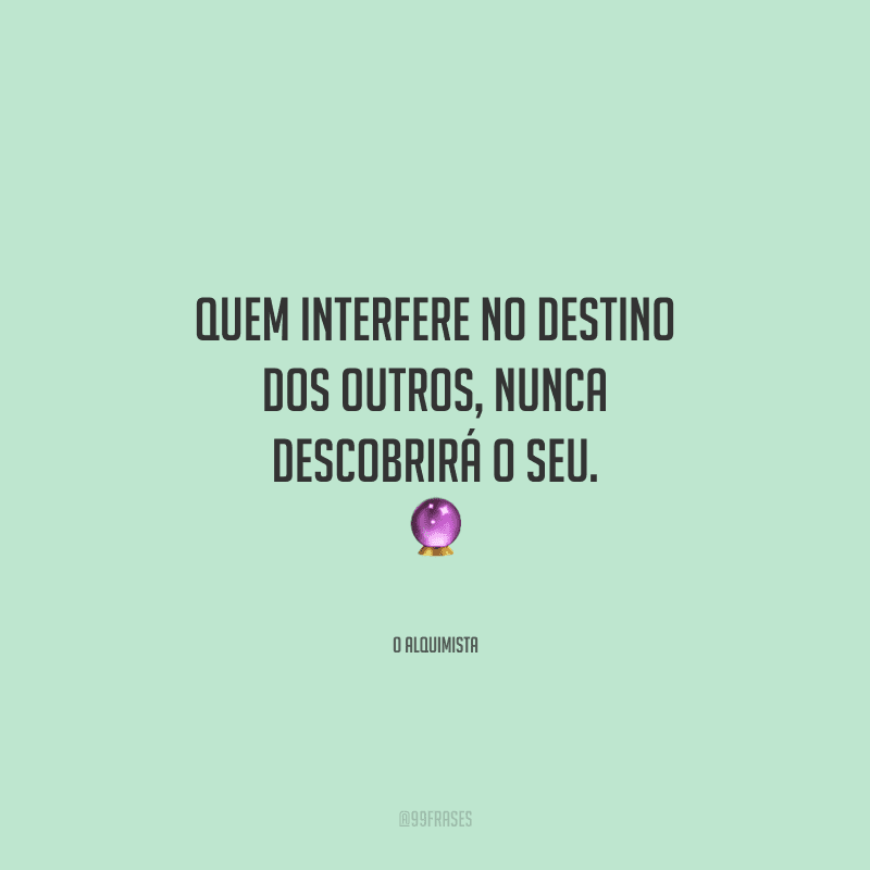 Quem interfere no destino dos outros, nunca descobrirá o seu. 