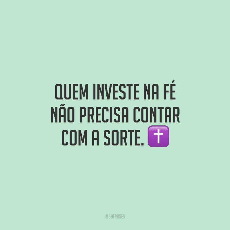 Quem investe na fé não precisa contar com a sorte.