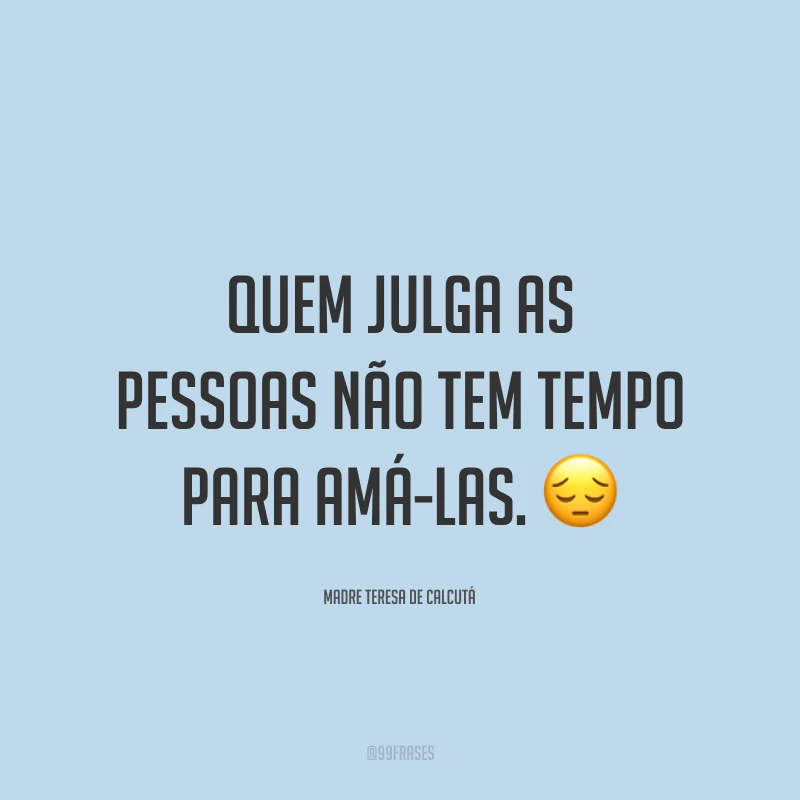 Quem julga as pessoas não tem tempo para amá-las. ?