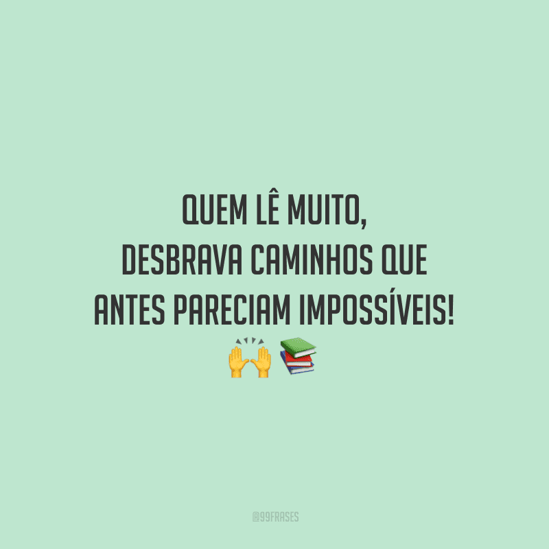 Quem lê muito, desbrava caminhos que antes pareciam impossíveis!