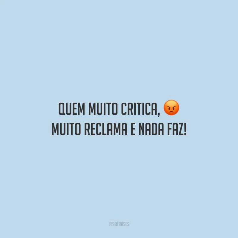 Quem muito critica, muito reclama e nada faz!