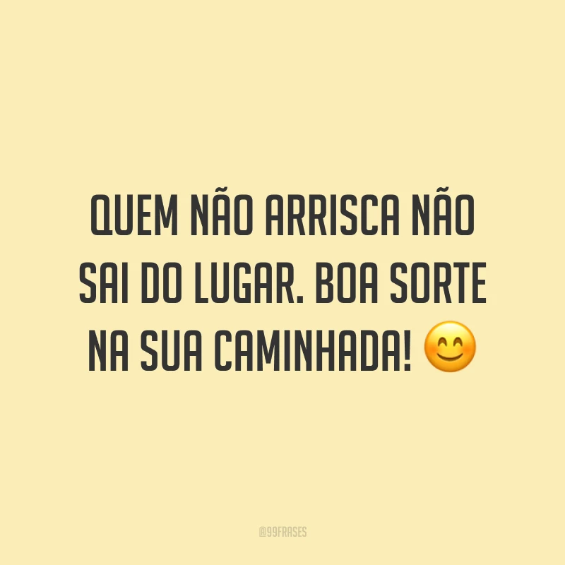 Quem não arrisca não sai do lugar. Boa sorte na sua caminhada! 😊