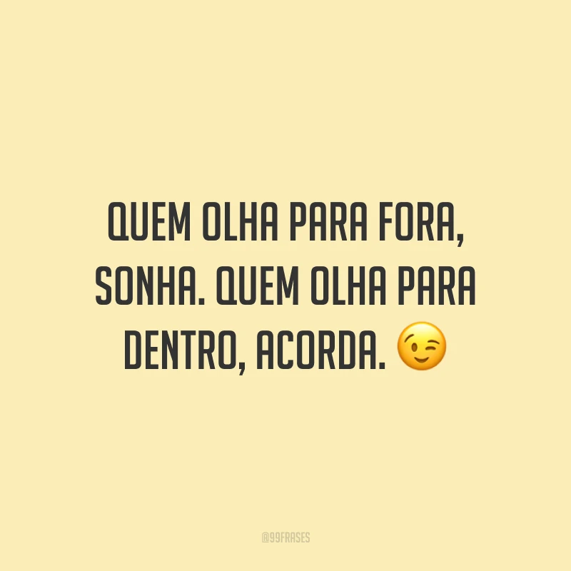 Quem olha para fora, sonha. Quem olha para dentro, acorda.