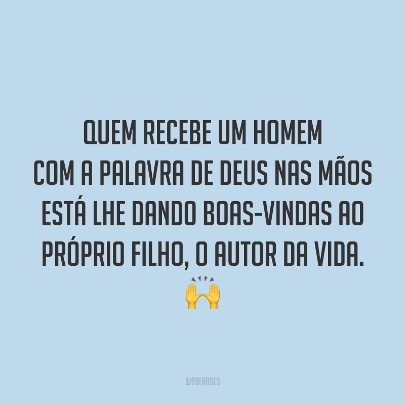 Quem recebe um homem com a Palavra de Deus nas mãos está lhe dando boas-vindas ao próprio Filho, o Autor da vida. 🙌