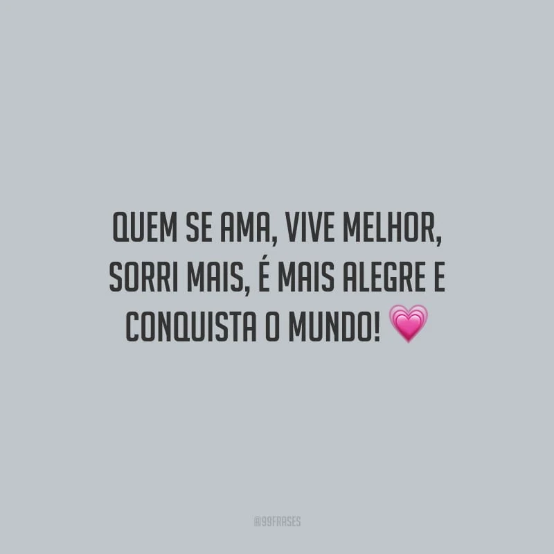 Quem se ama, vive melhor, sorri mais, é mais alegre e conquista o mundo!