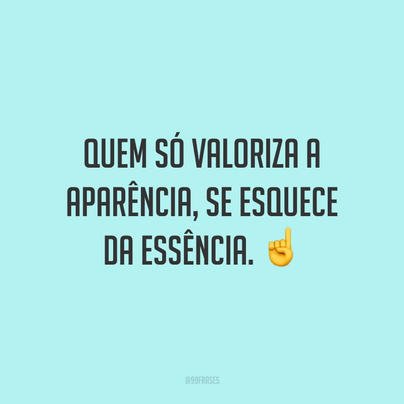 Quem só valoriza a aparência, se esquece da essência. ☝️