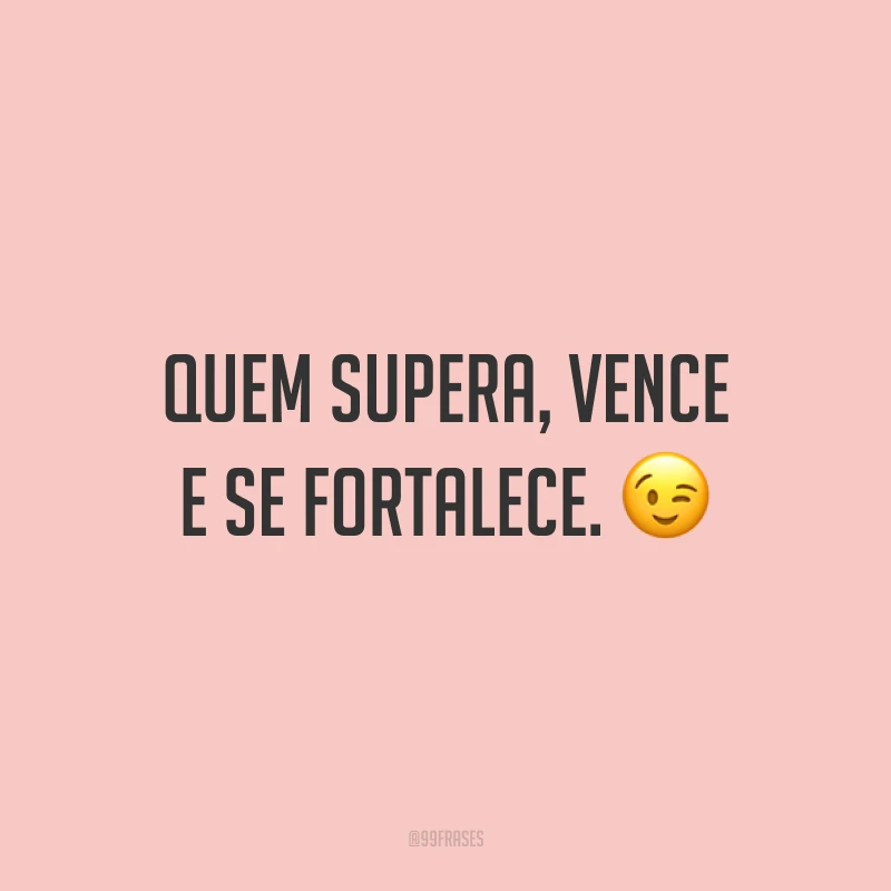 Quem supera, vence e se fortalece. ?