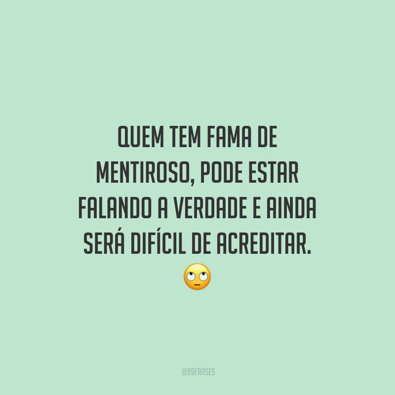 Quem tem fama de mentiroso, pode estar falando a verdade e ainda será difícil de acreditar. 