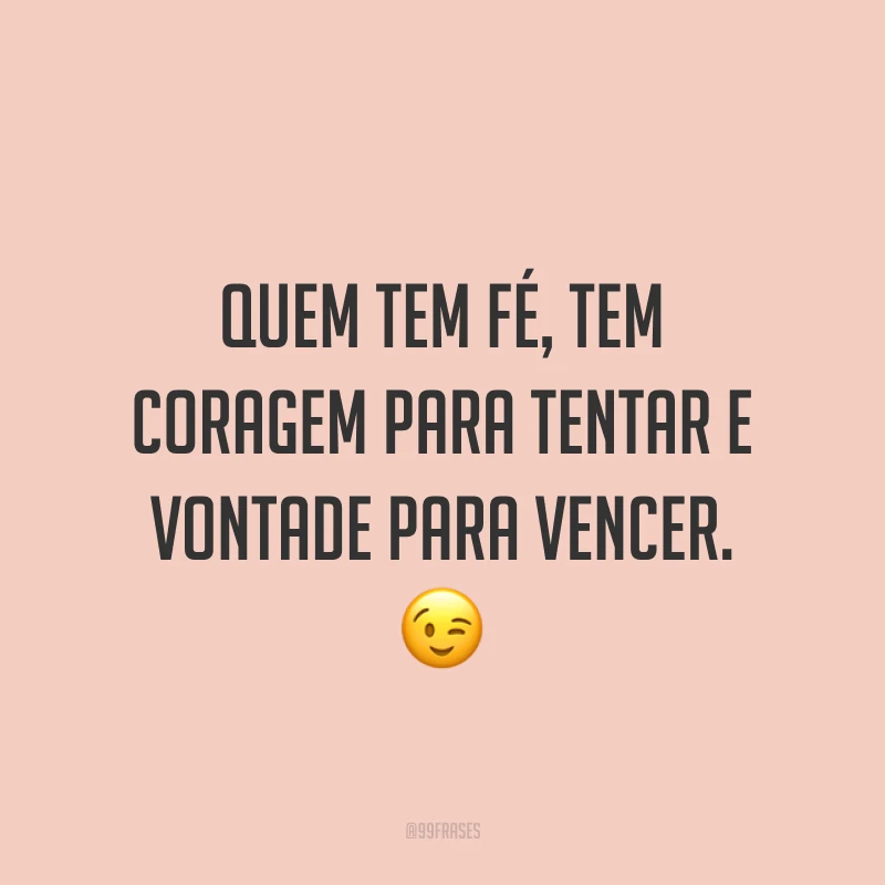 Quem tem fé, tem coragem para tentar e vontade para vencer. ?