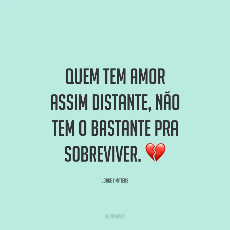 Quem tem amor assim distante, não tem o bastante pra sobreviver. 💔