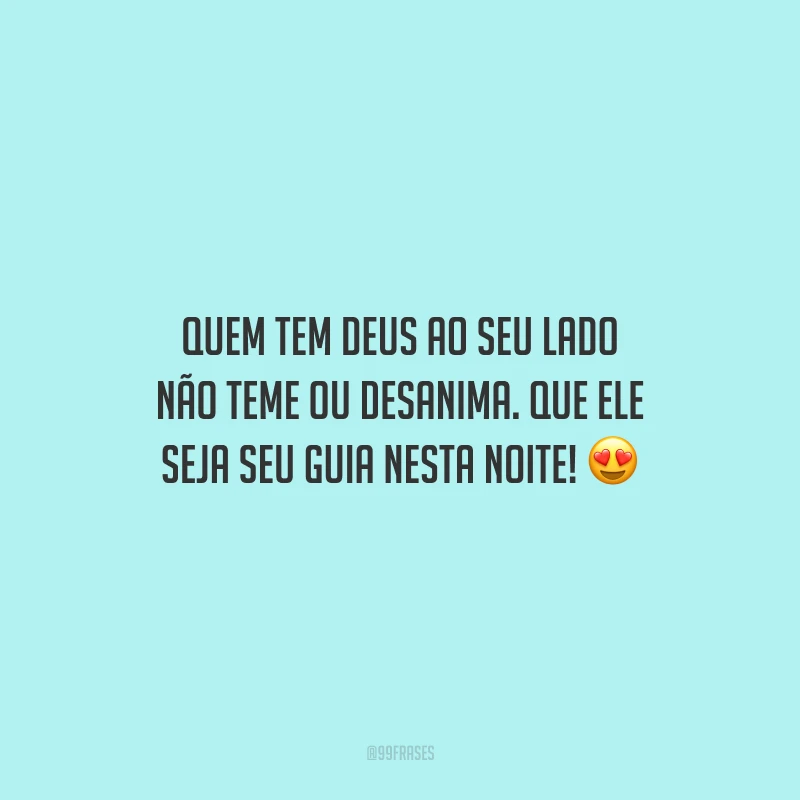 Quem tem Deus ao seu lado não teme ou desanima. Que Ele seja seu guia nesta noite!