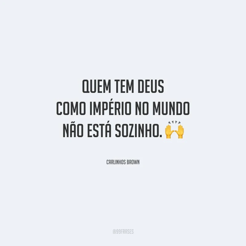 Quem tem Deus como império no mundo não está sozinho.