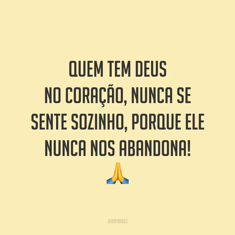 Quem tem Deus no coração, nunca se sente sozinho, porque Ele nunca nos abandona! ?