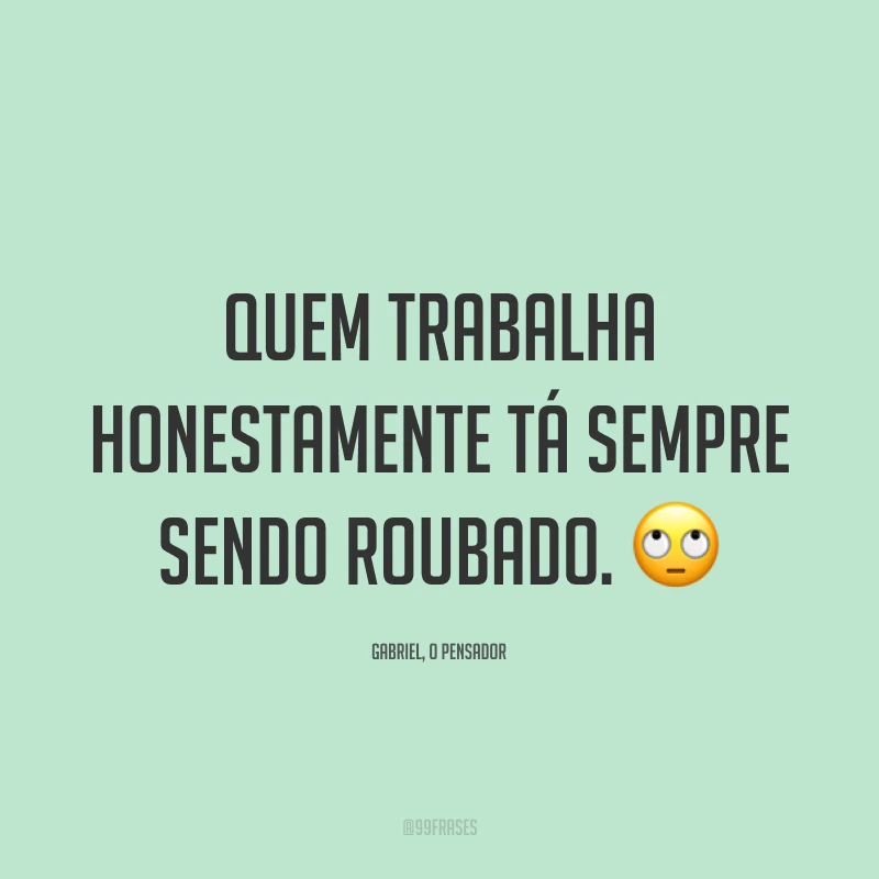 Quem trabalha honestamente tá sempre sendo roubado. 🙄