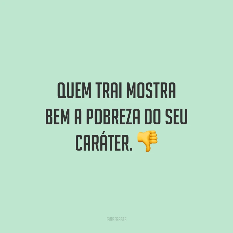 Quem trai mostra bem a pobreza do seu caráter. ?