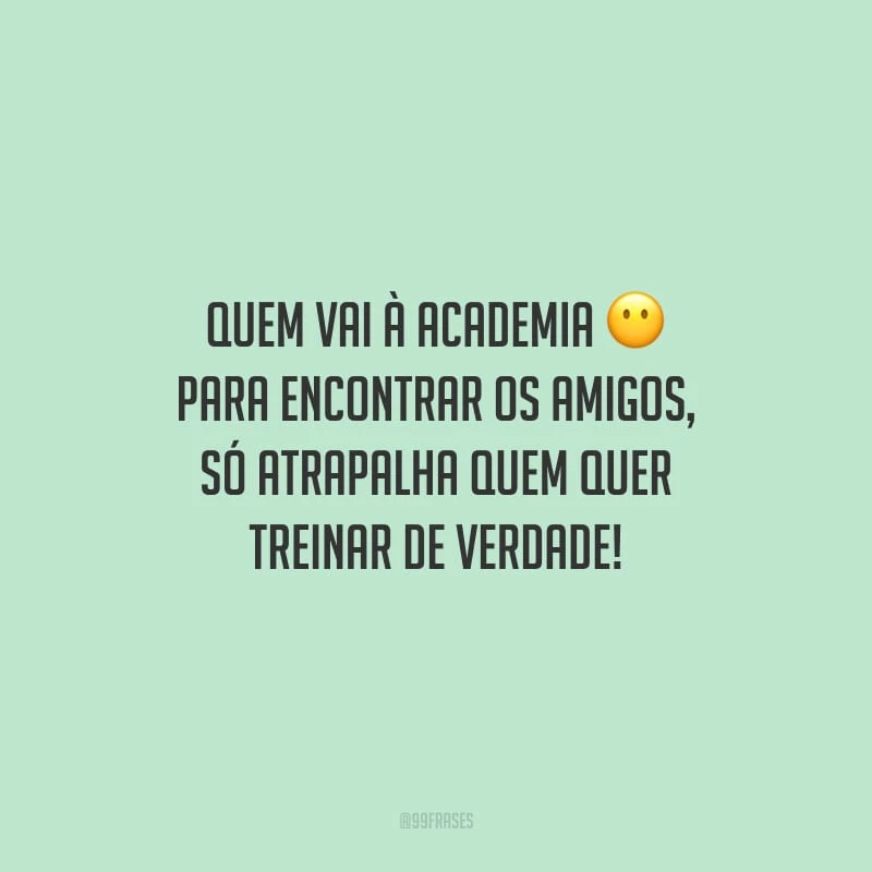Quem vai à academia para encontrar os amigos, só atrapalha quem quer treinar de verdade!