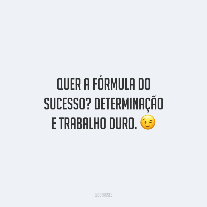 Quer a fórmula do sucesso? Determinação e trabalho duro.