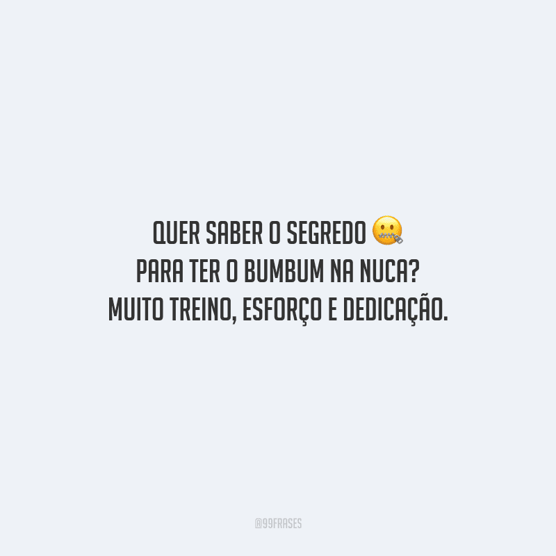 Quer saber o segredo para ter o bumbum na nuca? Muito treino, esforço e dedicação.