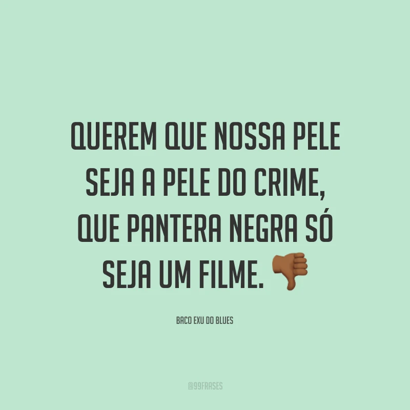 Querem que nossa pele seja a pele do crime, que Pantera Negra só seja um filme. 👎🏾