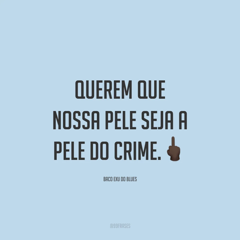 Querem que nossa pele seja a pele do crime. 🖕🏿