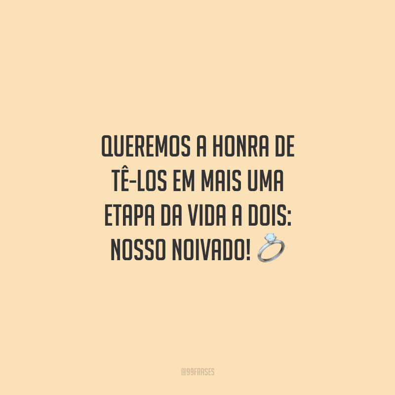 Queremos a honra de tê-los em mais uma etapa da vida a dois: nosso noivado!