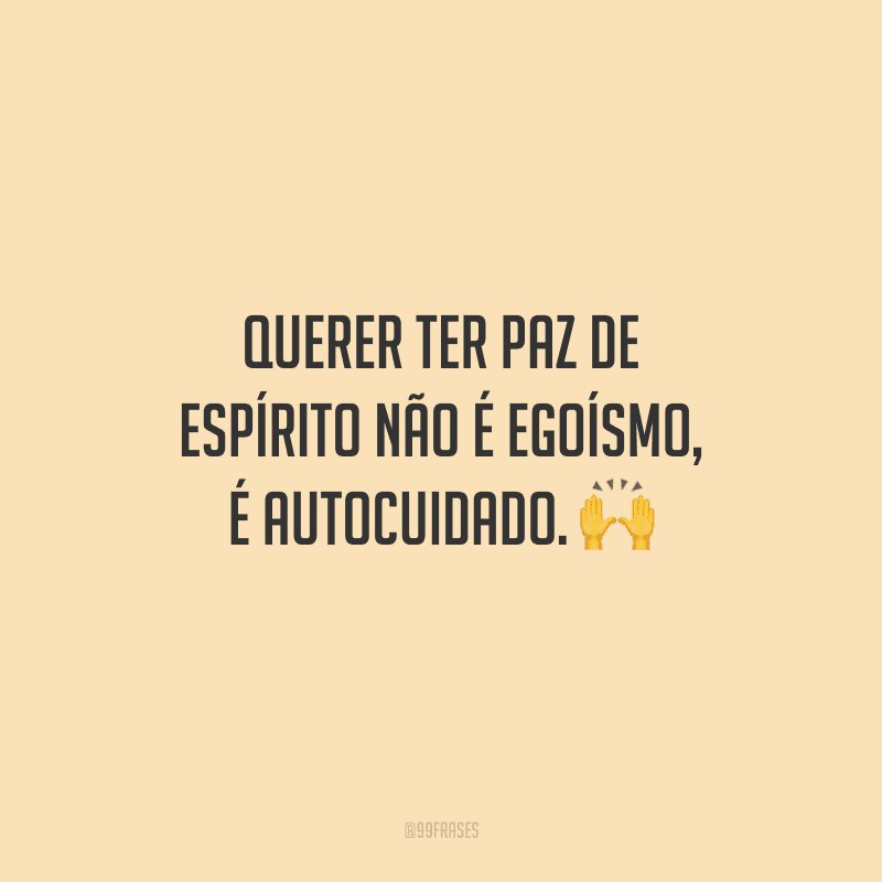 Querer ter paz de espírito não é egoísmo, é autocuidado. 