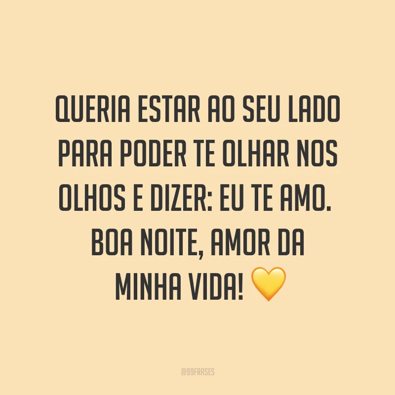 Queria estar ao seu lado para poder te olhar nos olhos e dizer: eu te amo. Boa noite, amor da minha vida! ?