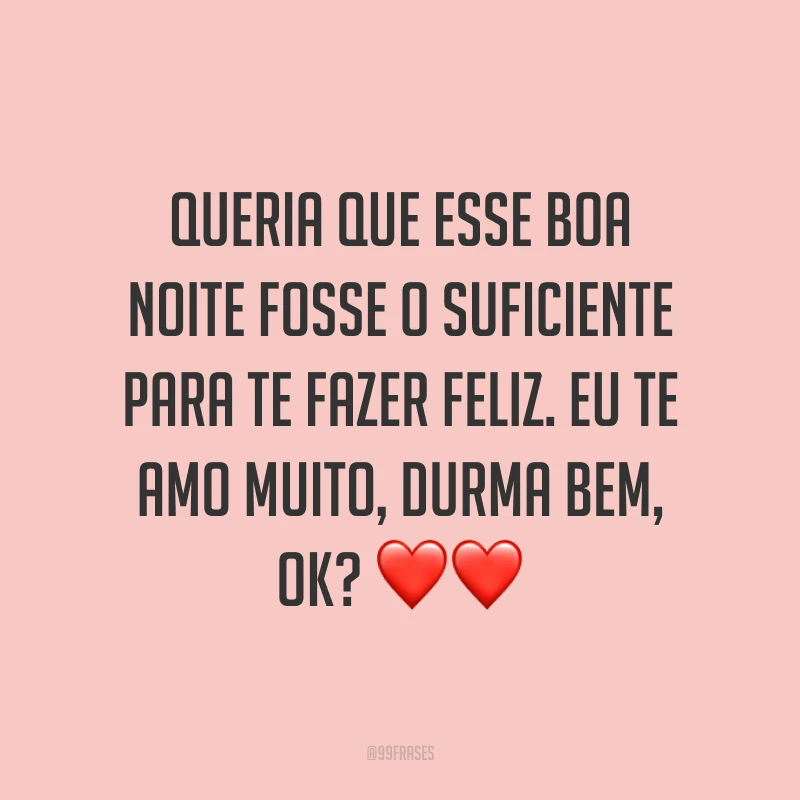 Queria que esse boa noite fosse o suficiente para te fazer feliz. Eu te amo muito, durma bem, OK? ❤❤