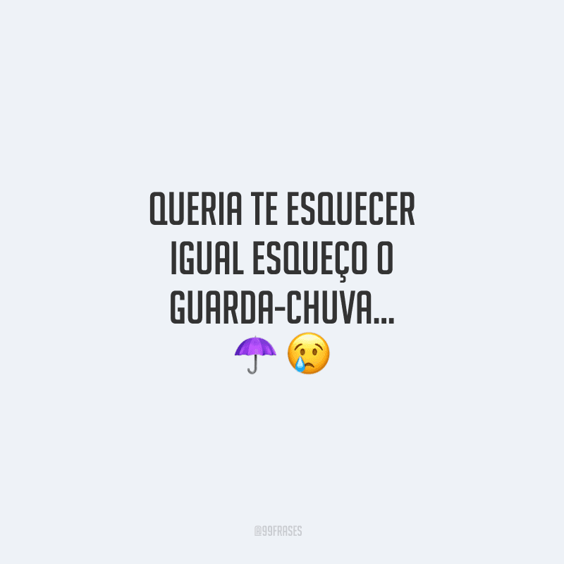 Queria te esquecer igual esqueço o guarda-chuva...