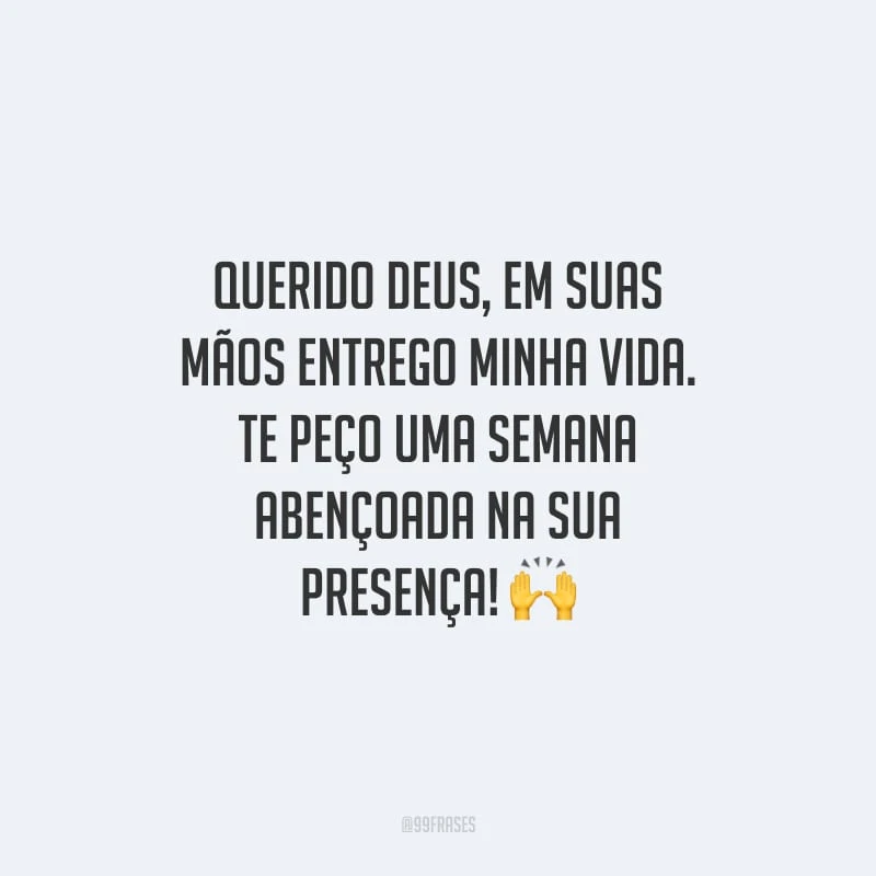 Querido Deus, em suas mãos entrego minha vida. Te peço uma semana abençoada na sua presença!
