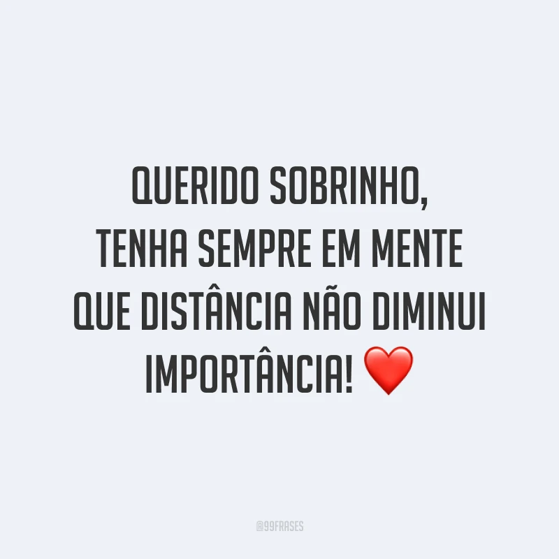 Querido sobrinho, tenha sempre em mente que distância não diminui importância! ❤️