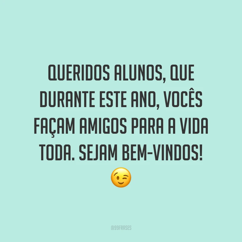 Queridos alunos, que durante este ano, vocês façam amigos para a vida toda. Sejam bem-vindos! 😉